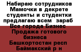 Набираю сотрудников Мамочки в декрете,студенты и студентки,предлагаю всем  зараб - Все города Бизнес » Продажа готового бизнеса   . Башкортостан респ.,Баймакский р-н